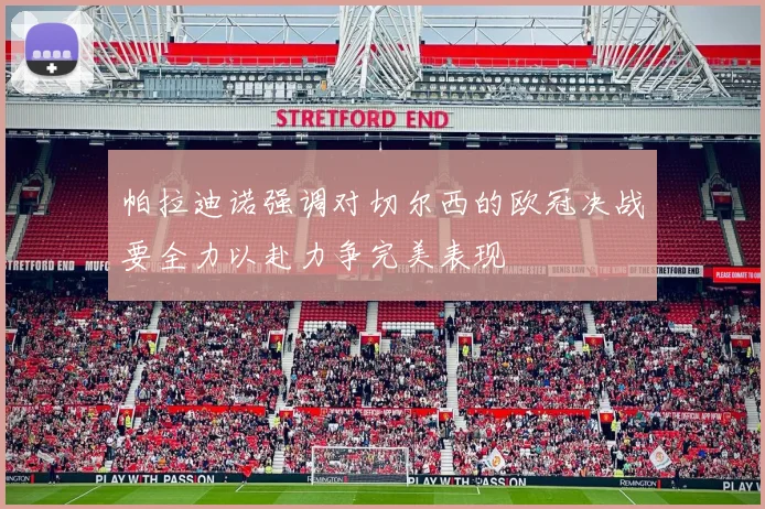 帕拉迪诺强调对切尔西的欧冠决战要全力以赴力争完美表现