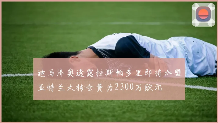 迪马济奥透露拉斯帕多里即将加盟亚特兰大转会费为2300万欧元