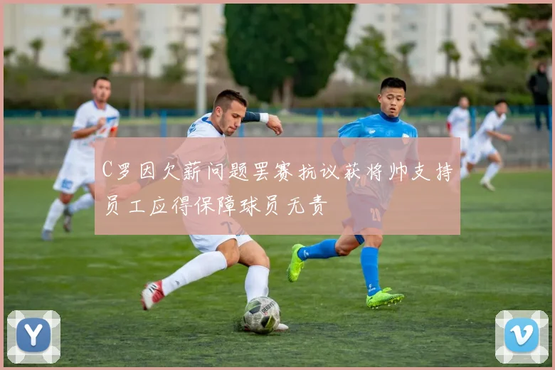 C罗因欠薪问题罢赛抗议获将帅支持员工应得保障球员无责