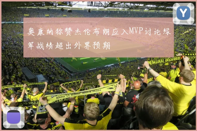 奥康纳称赞杰伦布朗应入MVP讨论绿军战绩超出外界预期