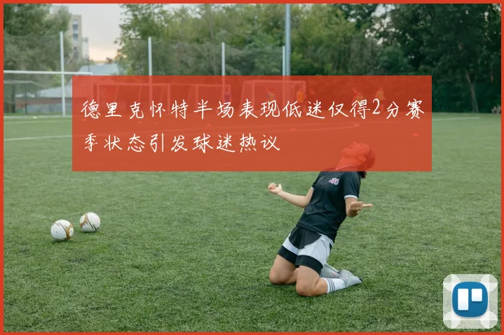 德里克怀特半场表现低迷仅得2分赛季状态引发球迷热议