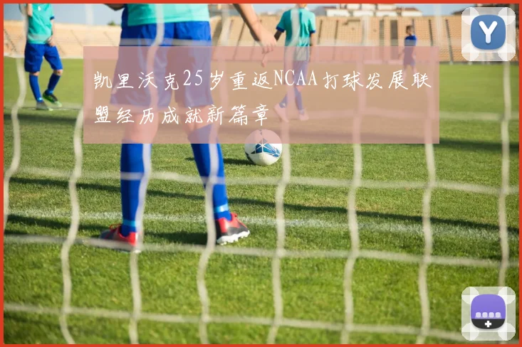 凯里沃克25岁重返NCAA打球发展联盟经历成就新篇章