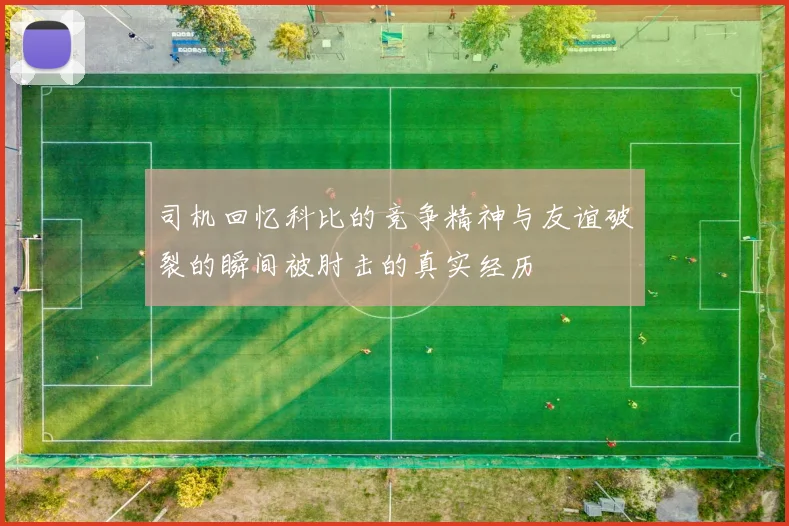 司机回忆科比的竞争精神与友谊破裂的瞬间被肘击的真实经历