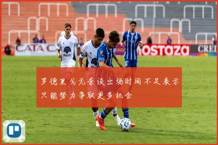 罗德里戈无奈谈出场时间不足表示只能努力争取更多机会