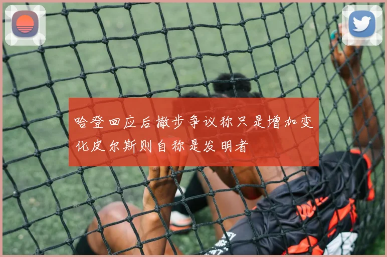 哈登回应后撤步争议称只是增加变化皮尔斯则自称是发明者