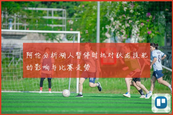 阿伦分析湖人暂停时机对狄龙技犯的影响与比赛走势
