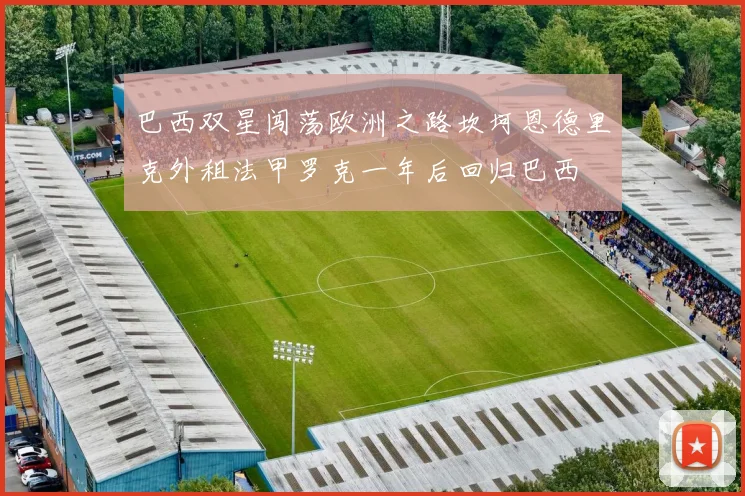 巴西双星闯荡欧洲之路坎坷恩德里克外租法甲罗克一年后回归巴西