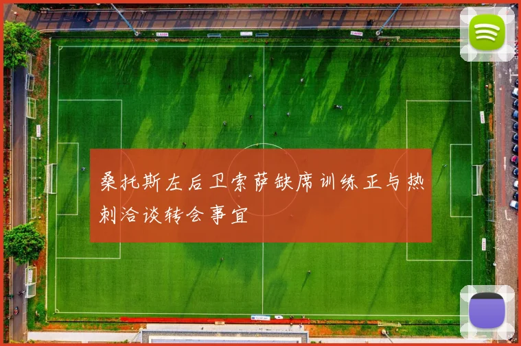 桑托斯左后卫索萨缺席训练正与热刺洽谈转会事宜