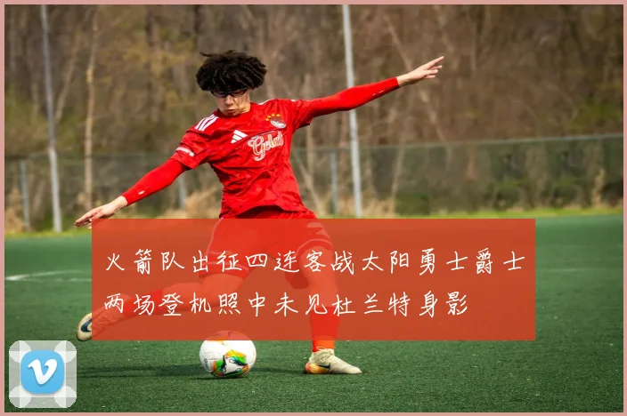 火箭队出征四连客战太阳勇士爵士两场登机照中未见杜兰特身影