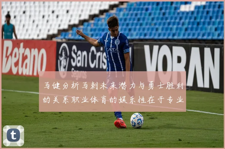 马健分析马刺未来潜力与勇士胜利的关系职业体育的娱乐性在于专业化的深入发展