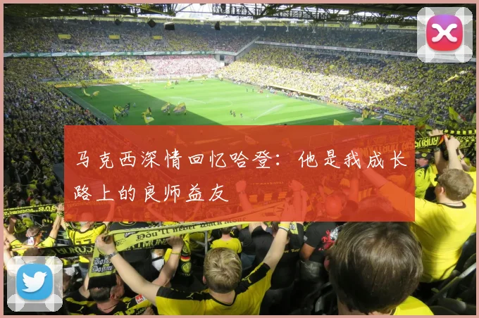 马克西深情回忆哈登：他是我成长路上的良师益友