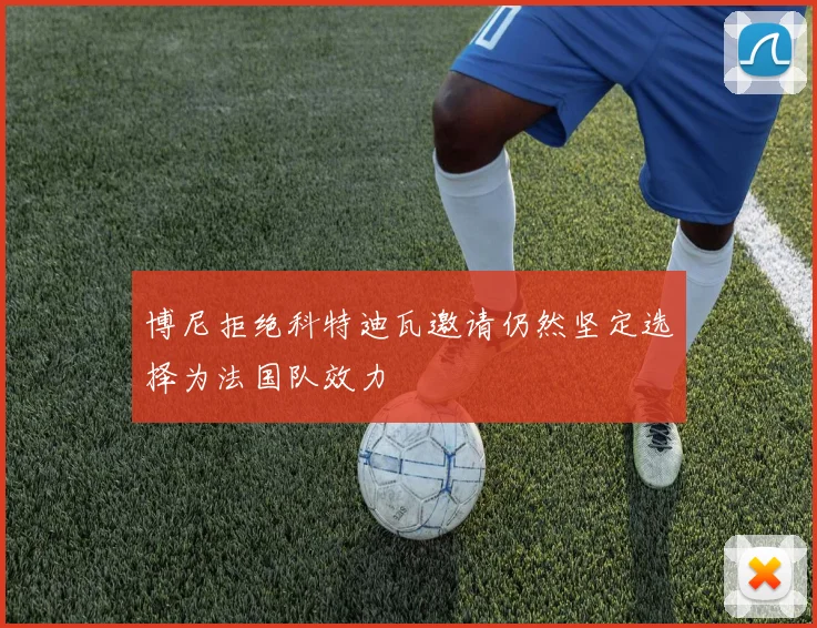 博尼拒绝科特迪瓦邀请仍然坚定选择为法国队效力