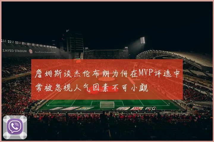 詹姆斯谈杰伦布朗为何在MVP评选中常被忽视人气因素不可小觑