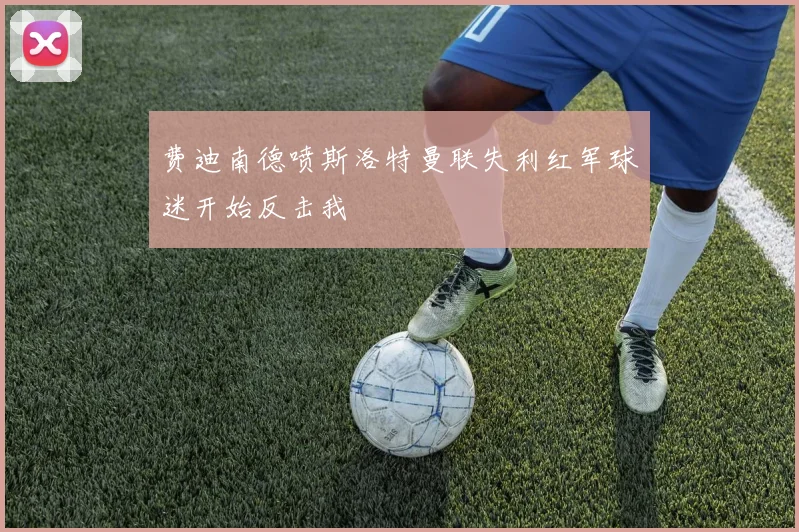 费迪南德喷斯洛特曼联失利红军球迷开始反击我