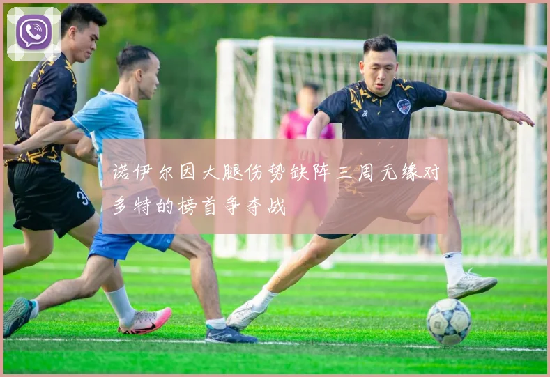 诺伊尔因大腿伤势缺阵三周无缘对多特的榜首争夺战