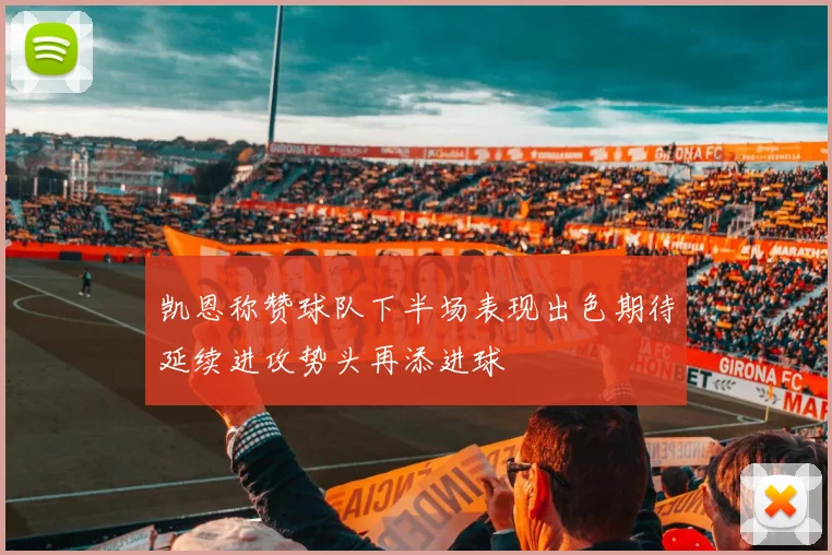 凯恩称赞球队下半场表现出色期待延续进攻势头再添进球